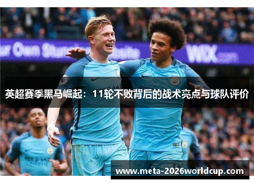 英超赛季黑马崛起：11轮不败背后的战术亮点与球队评价