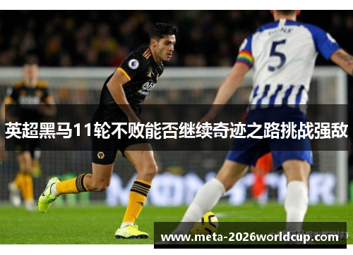 英超黑马11轮不败能否继续奇迹之路挑战强敌