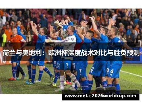 荷兰与奥地利：欧洲杯深度战术对比与胜负预测