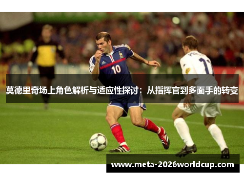 莫德里奇场上角色解析与适应性探讨：从指挥官到多面手的转变