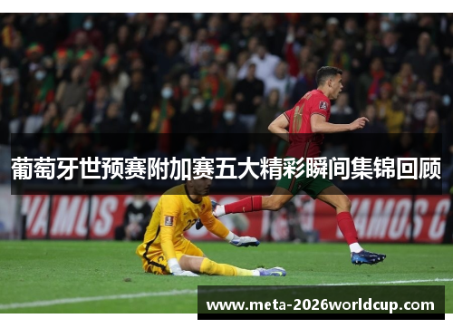 葡萄牙世预赛附加赛五大精彩瞬间集锦回顾