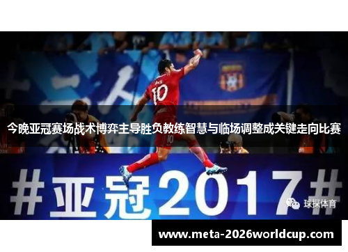 今晚亚冠赛场战术博弈主导胜负教练智慧与临场调整成关键走向比赛 今晚亚冠赛场战术博弈主导胜负教练智慧与临场调整成关键走向比赛