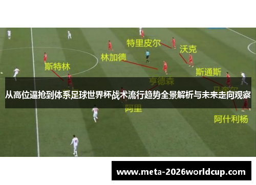 从高位逼抢到体系足球世界杯战术流行趋势全景解析与未来走向观察