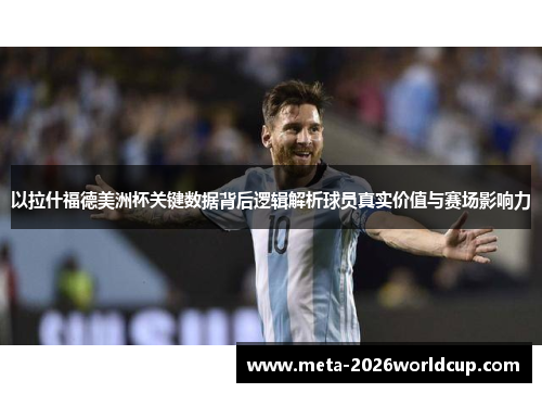 以拉什福德美洲杯关键数据背后逻辑解析球员真实价值与赛场影响力 以拉什福德美洲杯关键数据背后逻辑解析球员真实价值与赛场影响力