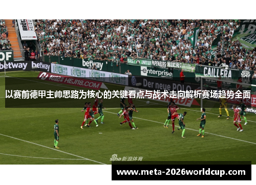 以赛前德甲主帅思路为核心的关键看点与战术走向解析赛场趋势全面