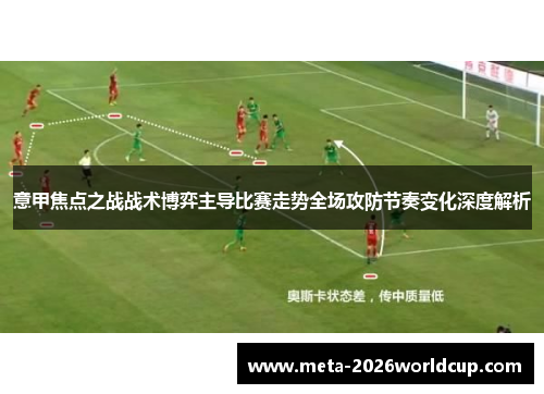 意甲焦点之战战术博弈主导比赛走势全场攻防节奏变化深度解析