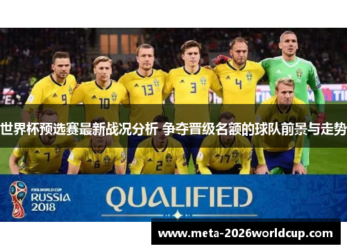 世界杯预选赛最新战况分析 争夺晋级名额的球队前景与走势