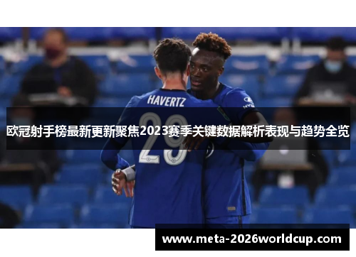 欧冠射手榜最新更新聚焦2023赛季关键数据解析表现与趋势全览 欧冠射手榜最新更新聚焦2023赛季关键数据解析表现与趋势全览
