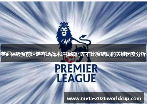 英超保级赛前速递客场战术选择如何左右比赛结局的关键因素分析