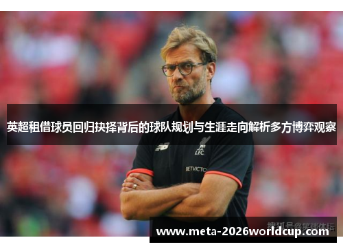 英超租借球员回归抉择背后的球队规划与生涯走向解析多方博弈观察 英超租借球员回归抉择背后的球队规划与生涯走向解析多方博弈观察