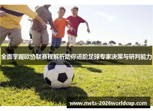 全面掌握欧协联赛程解析助你进阶足球专家决策与研判能力 全面掌握欧协联赛程解析助你进阶足球专家决策与研判能力