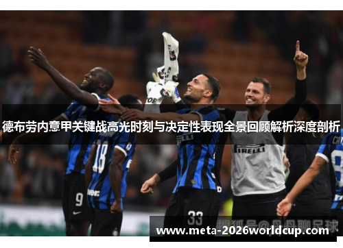 德布劳内意甲关键战高光时刻与决定性表现全景回顾解析深度剖析