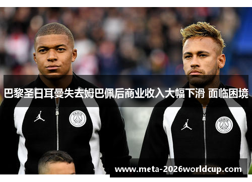 巴黎圣日耳曼失去姆巴佩后商业收入大幅下滑 面临困境 巴黎圣日耳曼失去姆巴佩后商业收入大幅下滑 面临困境