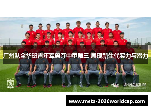 广州队全华班青年军勇夺中甲第三 展现新生代实力与潜力 广州队全华班青年军勇夺中甲第三 展现新生代实力与潜力