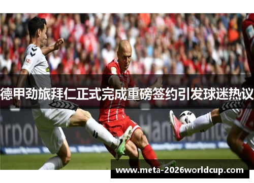 德甲劲旅拜仁正式完成重磅签约引发球迷热议 德甲劲旅拜仁正式完成重磅签约引发球迷热议