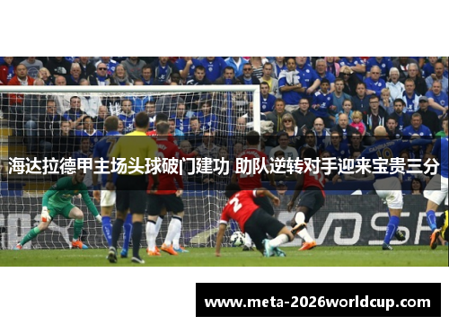 海达拉德甲主场头球破门建功 助队逆转对手迎来宝贵三分