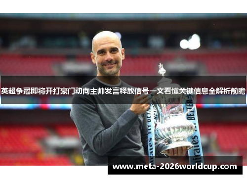 英超争冠即将开打豪门动向主帅发言释放信号一文看懂关键信息全解析前瞻 英超争冠即将开打豪门动向主帅发言释放信号一文看懂关键信息全解析前瞻