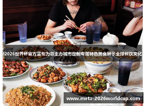 2026世界杯官方宣布为各主办城市定制专属特色美食展示全球餐饮文化 2026世界杯官方宣布为各主办城市定制专属特色美食展示全球餐饮文化