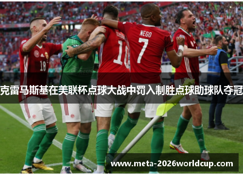 克雷马斯基在美联杯点球大战中罚入制胜点球助球队夺冠