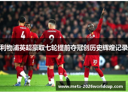 利物浦英超豪取七轮提前夺冠创历史辉煌记录 利物浦英超豪取七轮提前夺冠创历史辉煌记录
