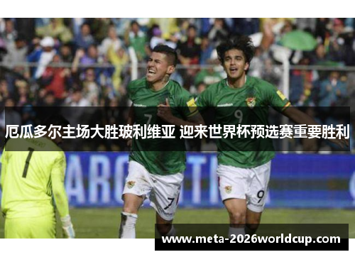 厄瓜多尔主场大胜玻利维亚 迎来世界杯预选赛重要胜利