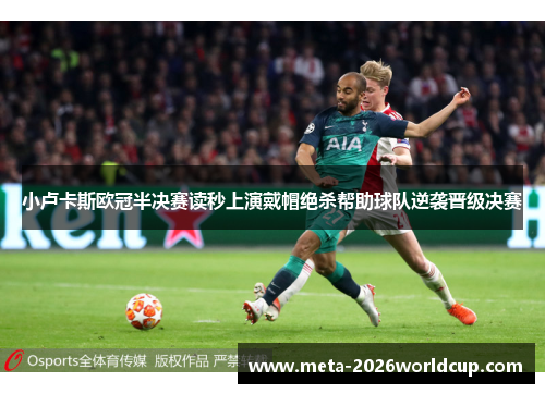 小卢卡斯欧冠半决赛读秒上演戴帽绝杀帮助球队逆袭晋级决赛