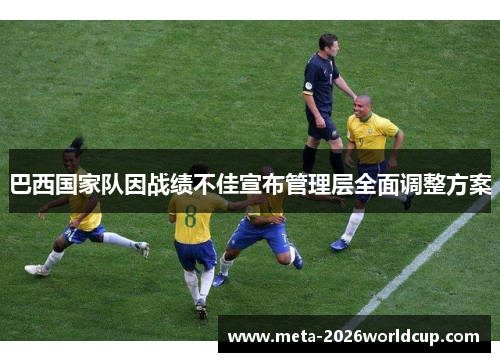 巴西国家队因战绩不佳宣布管理层全面调整方案