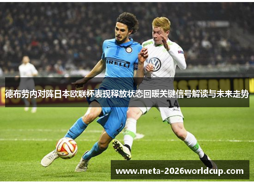 德布劳内对阵日本欧联杯表现释放状态回暖关键信号解读与未来走势