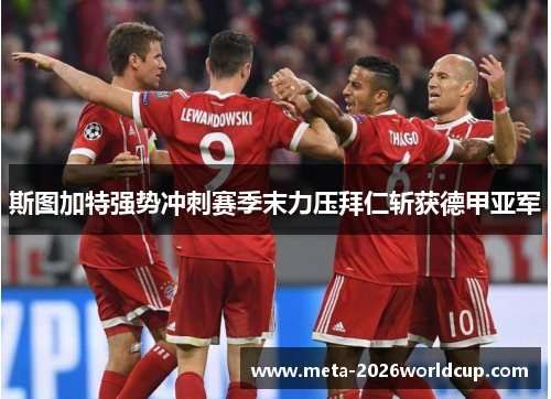 斯图加特强势冲刺赛季末力压拜仁斩获德甲亚军