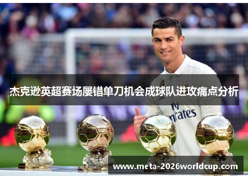 杰克逊英超赛场屡错单刀机会成球队进攻痛点分析