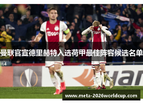 曼联官宣德里赫特入选荷甲最佳阵容候选名单