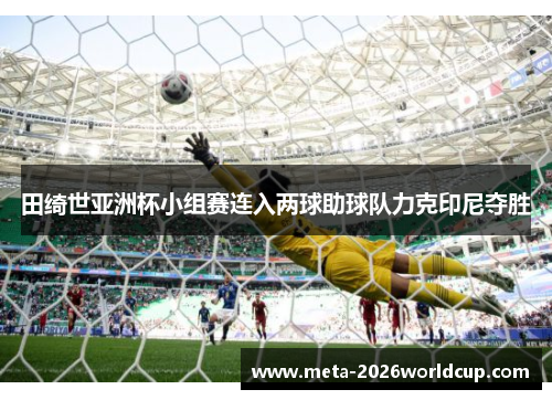 田绮世亚洲杯小组赛连入两球助球队力克印尼夺胜