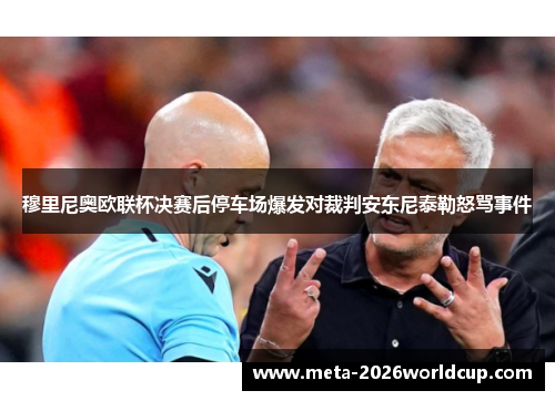 穆里尼奥欧联杯决赛后停车场爆发对裁判安东尼泰勒怒骂事件