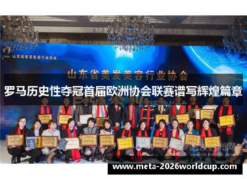 罗马历史性夺冠首届欧洲协会联赛谱写辉煌篇章