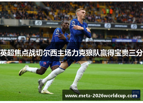 英超焦点战切尔西主场力克狼队赢得宝贵三分