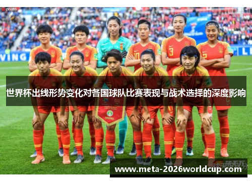 世界杯出线形势变化对各国球队比赛表现与战术选择的深度影响
