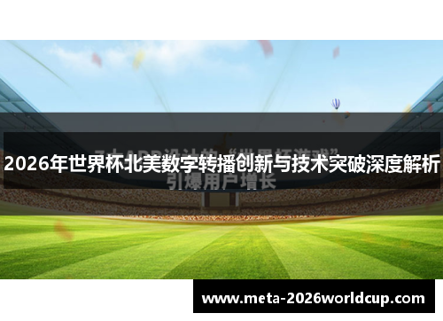 2026年世界杯北美数字转播创新与技术突破深度解析 2026年世界杯北美数字转播创新与技术突破深度解析