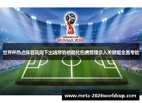 世界杯热点阵容风向下出线形势明朗化伤病管理步入关键期全面考验 世界杯热点阵容风向下出线形势明朗化伤病管理步入关键期全面考验