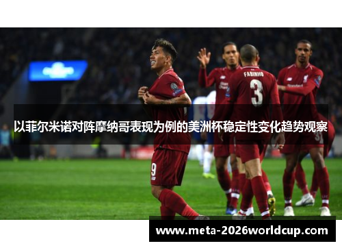 以菲尔米诺对阵摩纳哥表现为例的美洲杯稳定性变化趋势观察