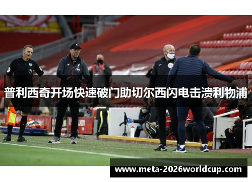 普利西奇开场快速破门助切尔西闪电击溃利物浦 普利西奇开场快速破门助切尔西闪电击溃利物浦