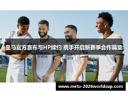 皇马官方宣布与HP续约 携手开启新赛季合作篇章 皇马官方宣布与HP续约 携手开启新赛季合作篇章