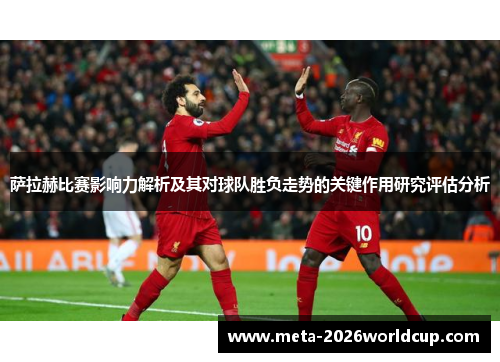 萨拉赫比赛影响力解析及其对球队胜负走势的关键作用研究评估分析 萨拉赫比赛影响力解析及其对球队胜负走势的关键作用研究评估分析